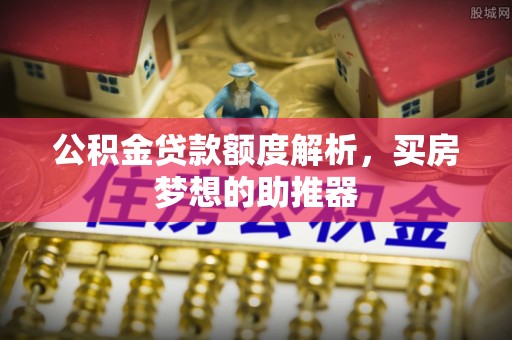 宜良公积金贷款额度解析，买房梦想的助推器