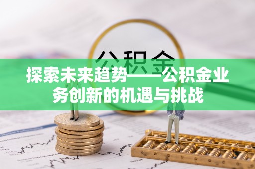 宜良探索未来趋势——公积金业务创新的机遇与挑战