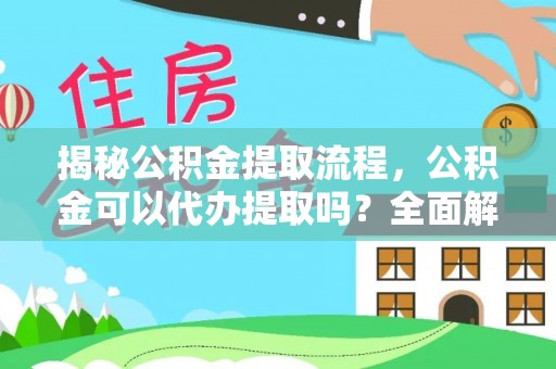 宜良揭秘公积金提取流程，公积金可以代办提取吗？全面解析与实用指南