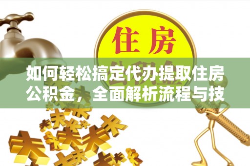 宜良如何轻松搞定代办提取住房公积金，全面解析流程与技巧