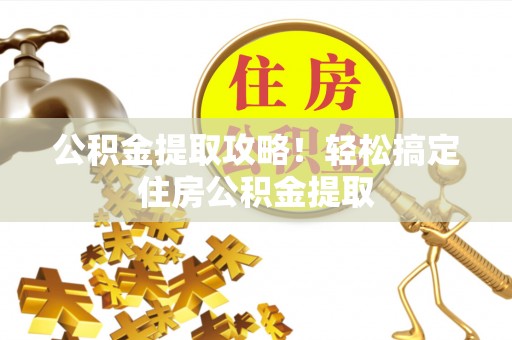 宜良公积金提取攻略！轻松搞定住房公积金提取