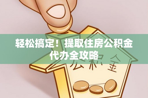 宜良轻松搞定！提取住房公积金代办全攻略
