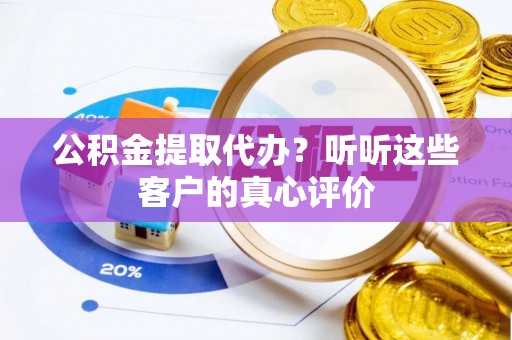 宜良公积金提取代办？听听这些客户的真心评价