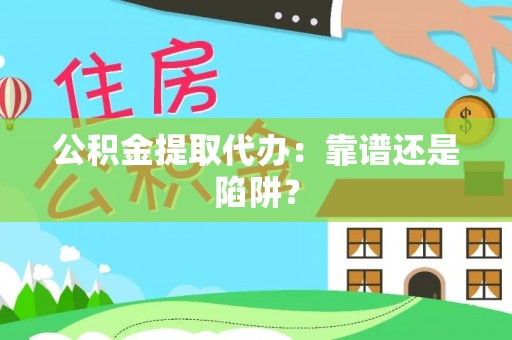 宜良公积金提取代办：靠谱还是陷阱？