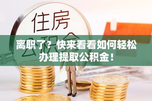 宜良离职了？快来看看如何轻松办理提取公积金！