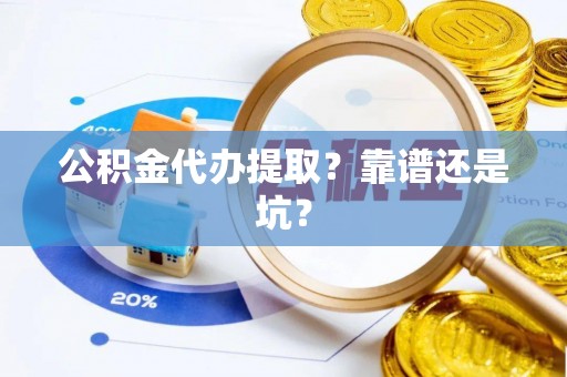 宜良公积金代办提取？靠谱还是坑？