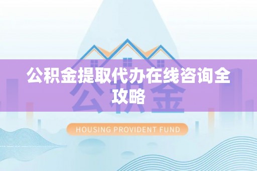 宜良公积金提取代办在线咨询全攻略