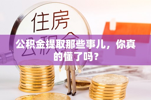 宜良公积金提取那些事儿，你真的懂了吗？