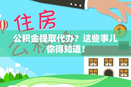 宜良公积金提取代办？这些事儿你得知道！
