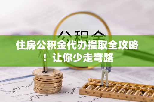 宜良住房公积金代办提取全攻略！让你少走弯路