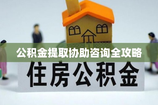 宜良公积金提取协助咨询全攻略