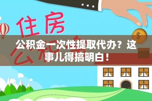宜良公积金一次性提取代办？这事儿得搞明白！