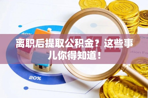 宜良离职后提取公积金？这些事儿你得知道！