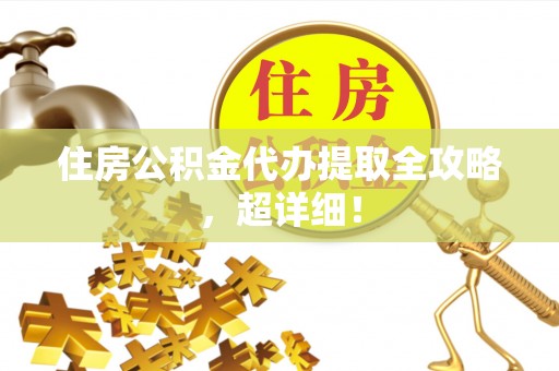 宜良住房公积金代办提取全攻略，超详细！