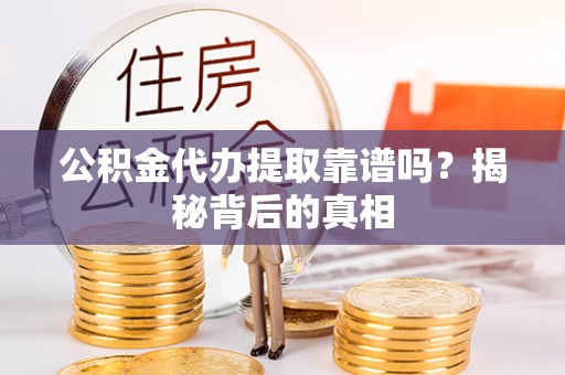宜良公积金代办提取靠谱吗？揭秘背后的真相