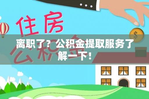 宜良离职了？公积金提取服务了解一下！