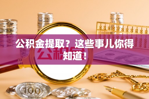 宜良公积金提取？这些事儿你得知道！