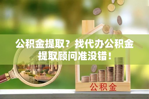 宜良公积金提取？找代办公积金提取顾问准没错！