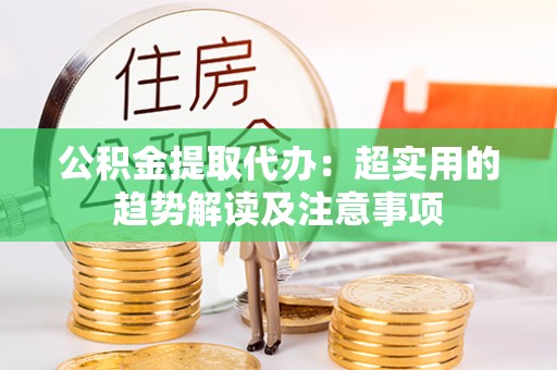 宜良公积金提取代办：超实用的趋势解读及注意事项