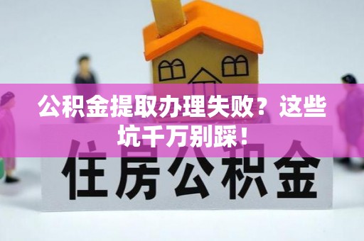 宜良公积金提取办理失败？这些坑千万别踩！