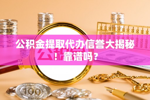宜良公积金提取代办信誉大揭秘！靠谱吗？