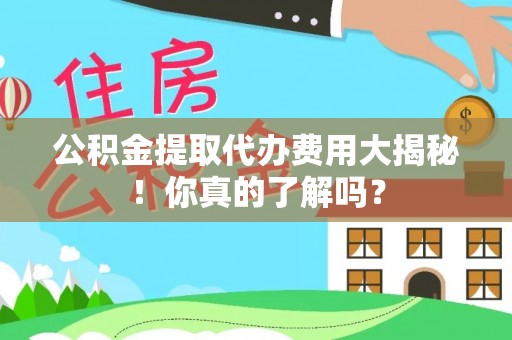 宜良公积金提取代办费用大揭秘！你真的了解吗？