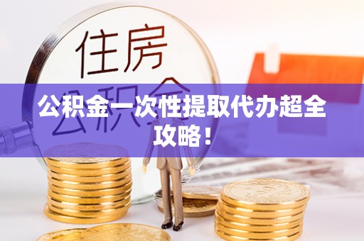 宜良公积金一次性提取代办超全攻略！