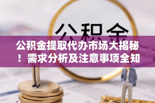 宜良公积金提取代办市场大揭秘！需求分析及注意事项全知道