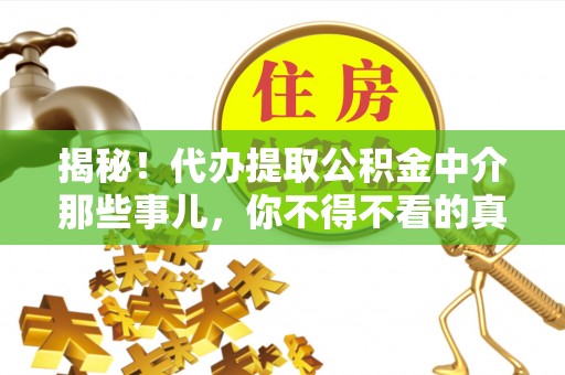 宜良揭秘！代办提取公积金中介那些事儿，你不得不看的真相