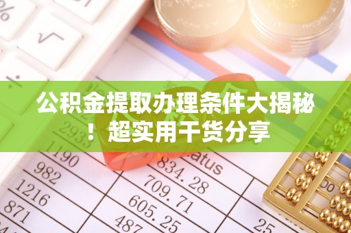 宜良公积金提取办理条件大揭秘！超实用干货分享