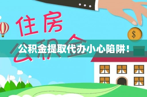 宜良公积金提取代办小心陷阱！