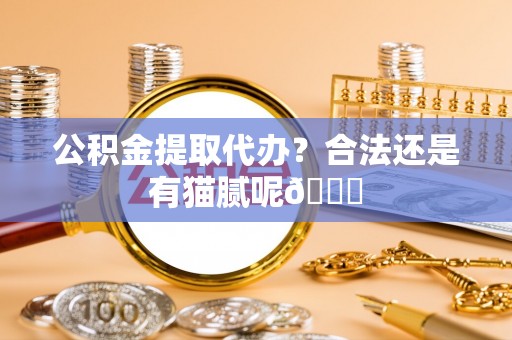 宜良公积金提取代办？合法还是有猫腻呢😏