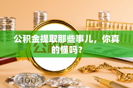 宜良公积金提取那些事儿，你真的懂吗？