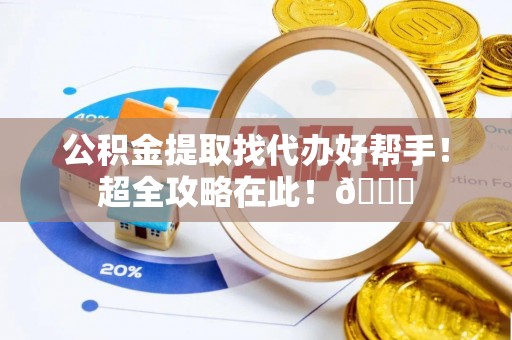 宜良公积金提取找代办好帮手！超全攻略在此！😎