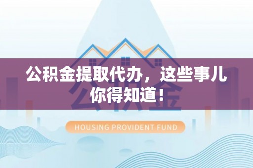 宜良公积金提取代办，这些事儿你得知道！