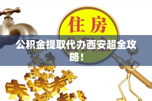 宜良公积金提取代办西安超全攻略！