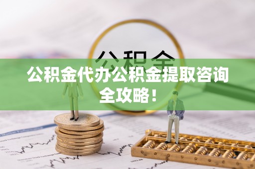 宜良公积金代办公积金提取咨询全攻略！