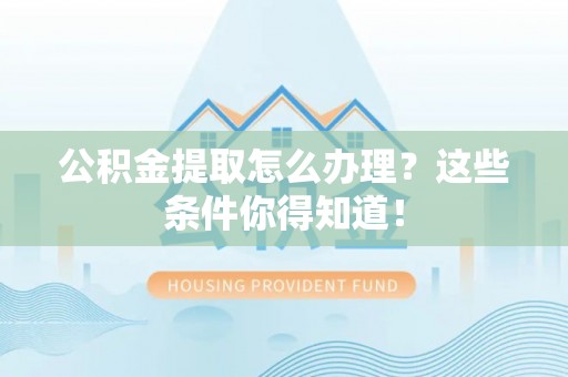 宜良公积金提取怎么办理？这些条件你得知道！