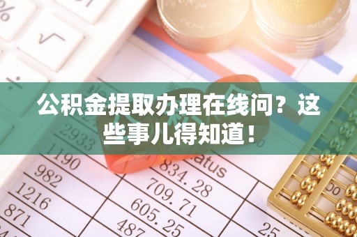 宜良公积金提取办理在线问？这些事儿得知道！