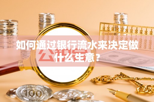 宜良如何通过银行流水来决定做什么生意？