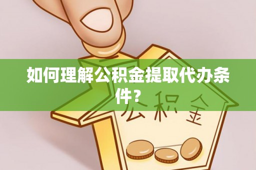 宜良如何理解公积金提取代办条件？