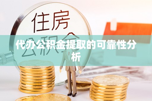 宜良代办公积金提取的可靠性分析