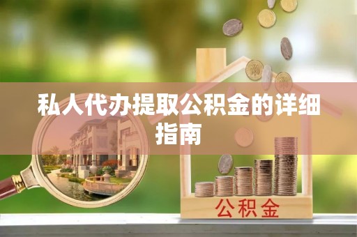 宜良私人代办提取公积金的详细指南