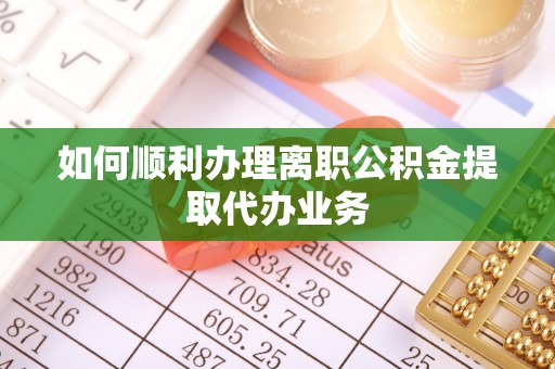 宜良如何顺利办理离职公积金提取代办业务