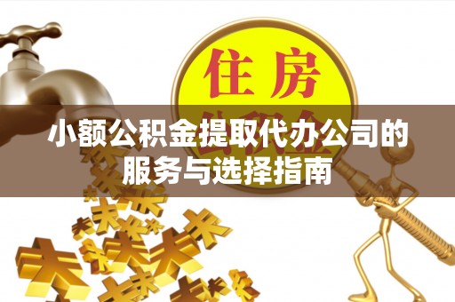 宜良小额公积金提取代办公司的服务与选择指南
