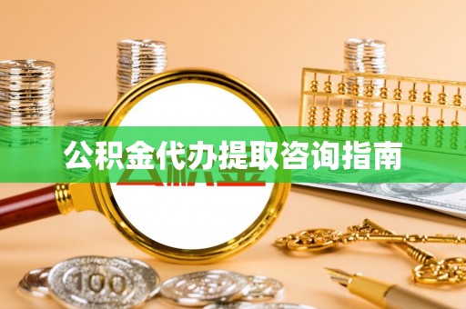 宜良公积金代办提取咨询指南