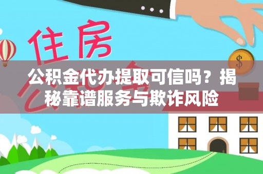 宜良公积金代办提取可信吗？揭秘靠谱服务与欺诈风险